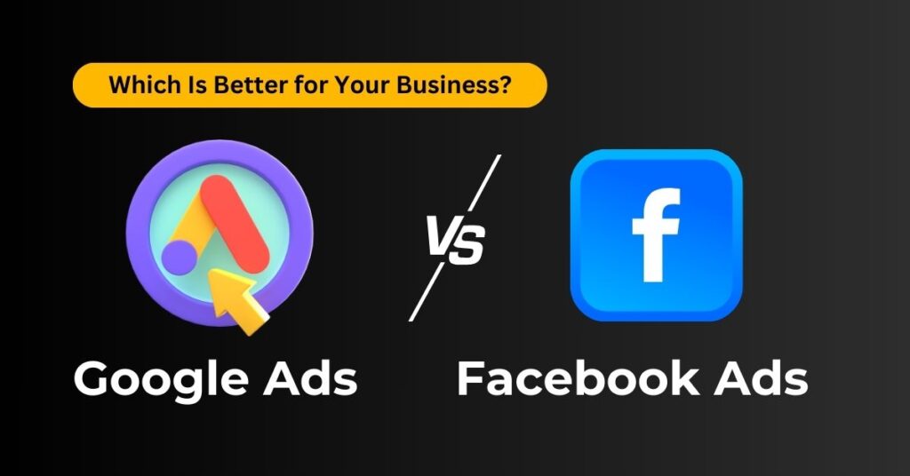 Google Ads vs Facebook Ads: Which Is Better for Your Business?